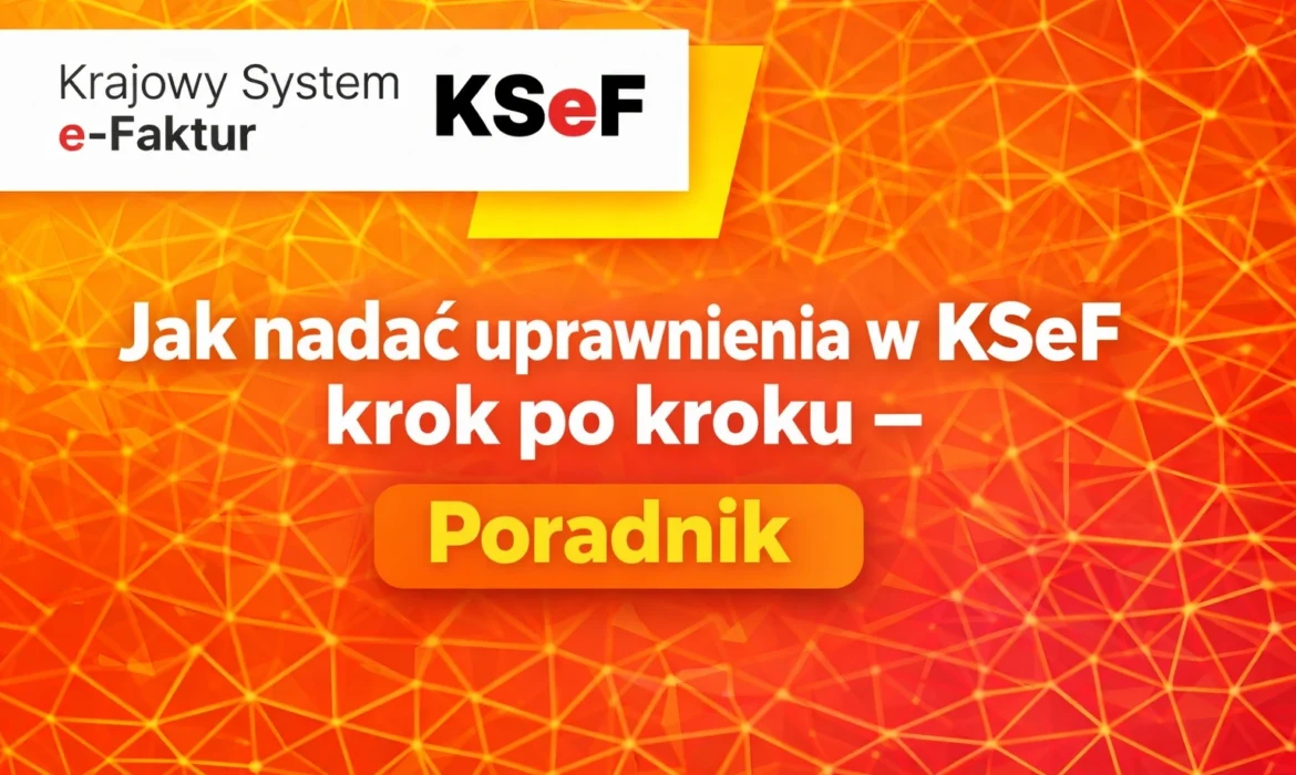 Jak nadać uprawnienia w KSeF krok po kroku - poradnik dla firm i księgowych, nadawanie ról i dostępów w Krajowym Systemie e-Faktur 2026