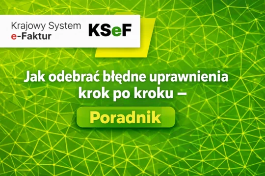 Jak odebrać błędne uprawnienia w KSeF krok po kroku - poradnik Krajowego Systemu e-Faktur